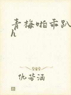 青梅啪乖趴好嗯h