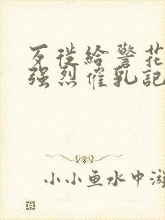 歹徙给警花注射强烈催乳记