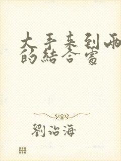 大手来到两个人的结合处