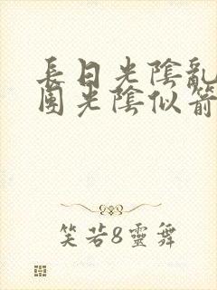 长日光阴乱作一团光阴似箭笔趣阁无弹窗