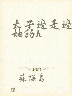 太子边走边挺进她的h