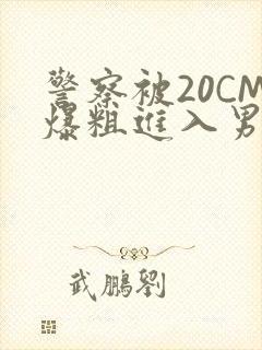 警察被20CM爆粗进入男男软件