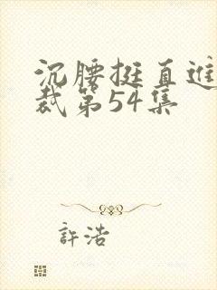 沉腰挺直进入总裁第54集