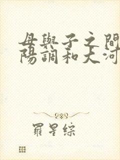 母与子之间的阴阳调和大河自西