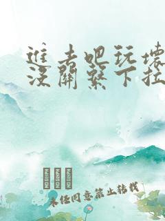 进去吧玩坏了也没关系下拉式