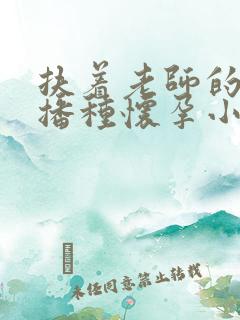 扶着老师的肥臀播种怀孕小说