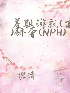 羞耻游戏(高H)骄奢(NPH)
