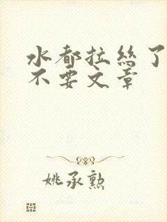 水都拉丝了还说不要文章