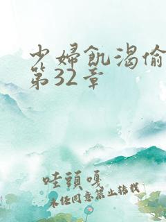 少妇饥渴偷公乱第32章