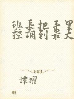 班长把手里的遥控调到最大