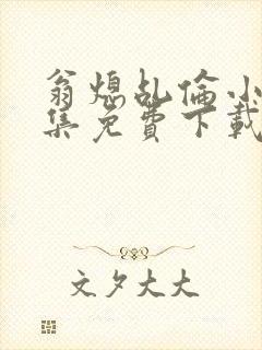 翁熄乩伦小说合集免费下载TXT