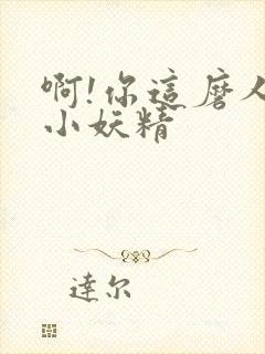 啊!你这磨人的小妖精