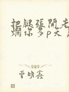 把腿张开老子臊烂你多p天美传媒