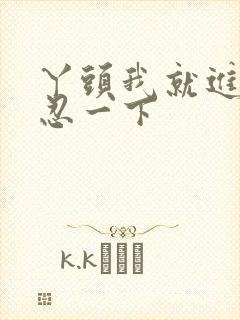 丫头我就进一点忍一下