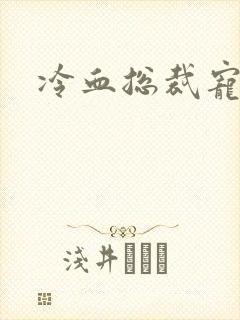 冷血总裁宠虐爱