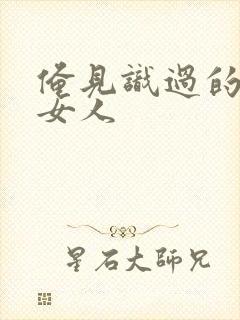 俺见识过的极品女人