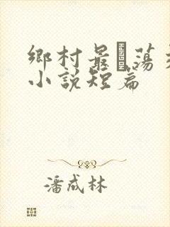 乡村最婬荡交换小说短篇