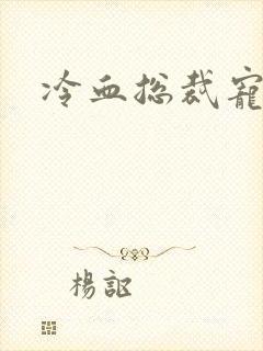 冷血总裁宠虐爱