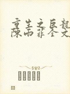 重生之巨龙征母陈雨菲全文阅读