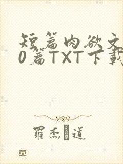 短篇肉欲文500篇TXT下载