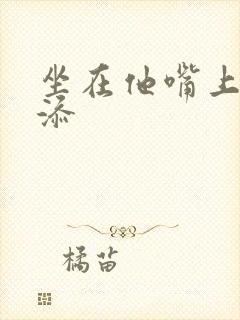 坐在他嘴上帮我添