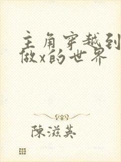 主角穿越到随处做x的世界