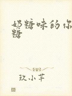 奶糖味的你h向糖