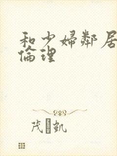 和少妇邻居做爰伦理