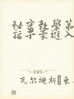 秘密教学第39话子豪进入