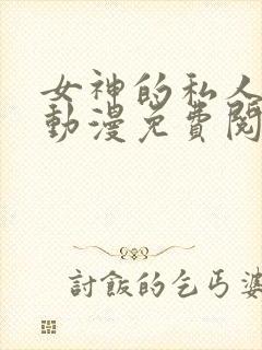 女神的私人医生动漫免费阅读