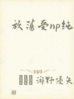 放荡受np纯肉