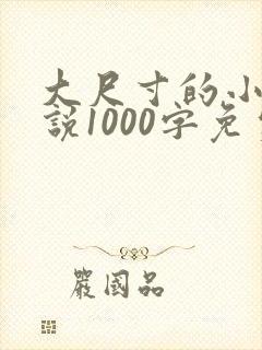 大尺寸的小黄说说1000字免费