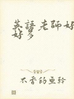 英语老师好软水好多