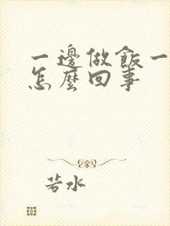 一边做饭一边躁怎么回事