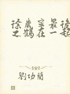 徐岁宁最后和洛之鹤在一起了吗