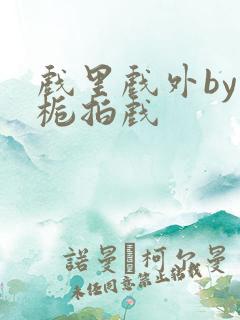 戏里戏外by林栀拍戏