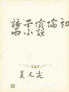 诱子偷伦初尝云雨小说