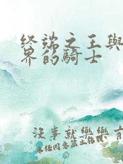 终端之王与异世界的骑士