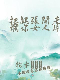 把腿张开老子臊烂你女人片