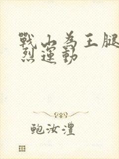 战山为王腿交剧烈运动