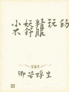 小妖精玩的你舒不舒服