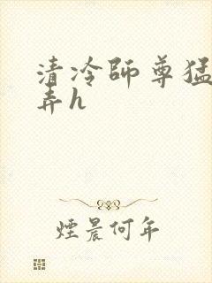 清冷师尊猛烈顶弄h