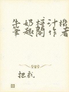 牛奶榨汁机po笔趣阁作者