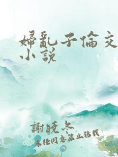 妇乱子伦交野战小说