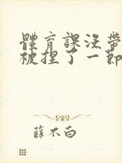 体育课没带罩子被捏了一节课作文