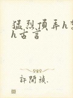 猛烈顶弄h禁欲h古言