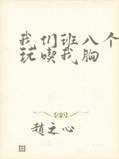 我们班八个男生玩吃我胸