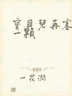 宝贝儿再塞最后一颗