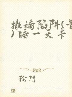 撒娇陷阱(骨科) 睡一天卡