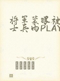 将军蒙眼被自己士兵肉PLAY